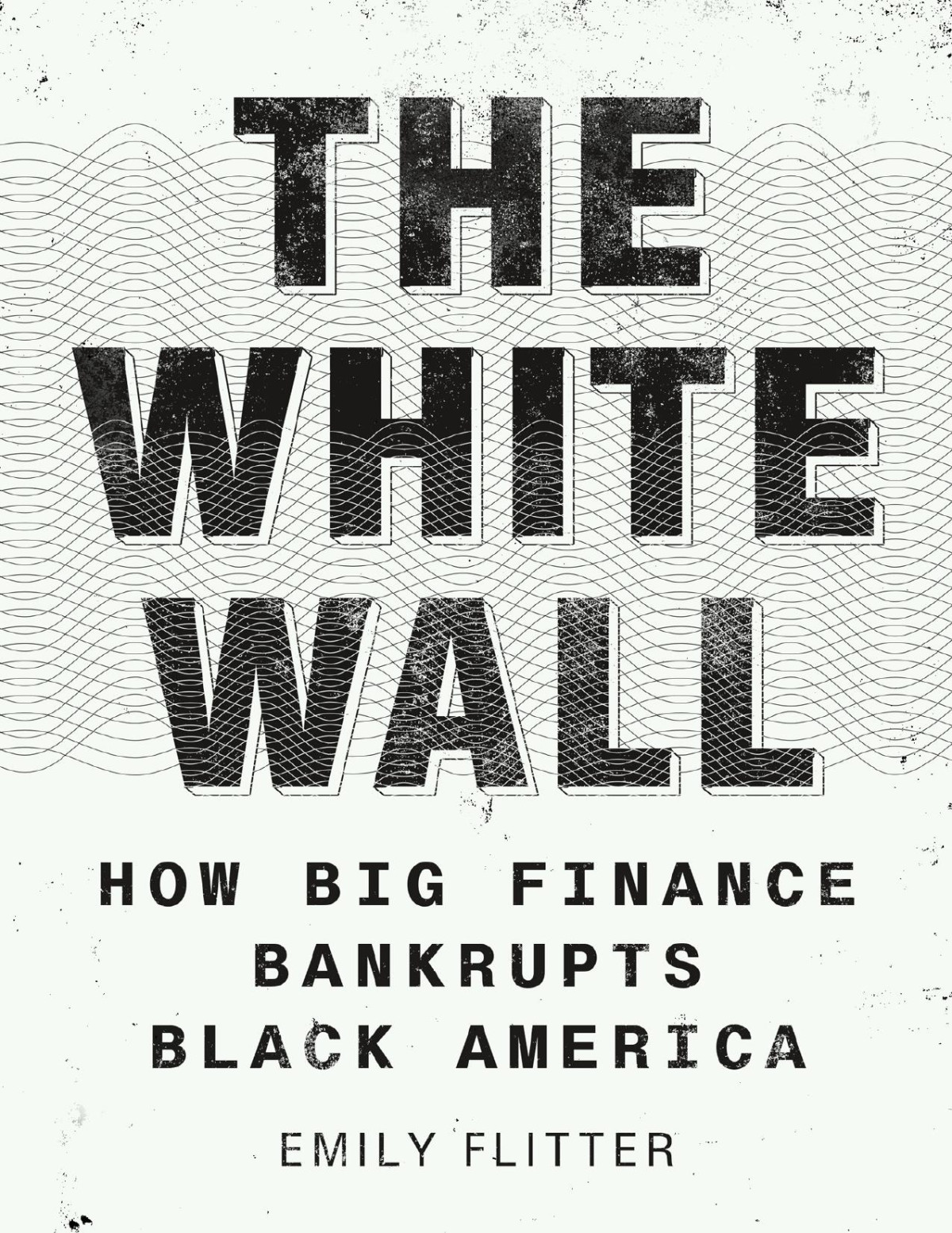 The White Wall How Big Finance Bankrupts Black America How Big Finance Bankrupts Black America 1st Edition Emily Flitter