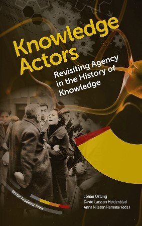 Knowledge Actors Revisiting Agency In The History Of Knowledge Johan Stling