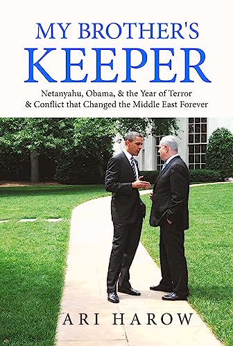 My Brothers Keeper Netanyahu Obama The Year Of Terror Conflict That Changed The Middle East Forever Ari Harow