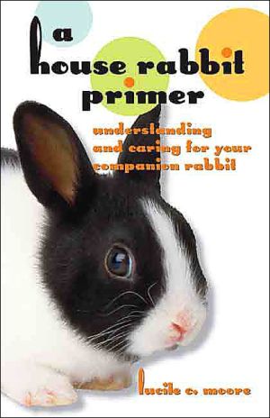 A House Rabbit Primer Understanding And Caring For Your Companion Rabbit Lucile C Moore