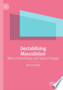 Destabilising Masculinism Mens Friendships And Social Change Brittany Ralph