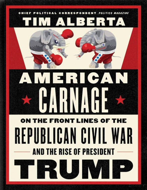 American Carnage On The Front Lines Of The Republican Civil War And The Rise Of President Trump Tim Alberta