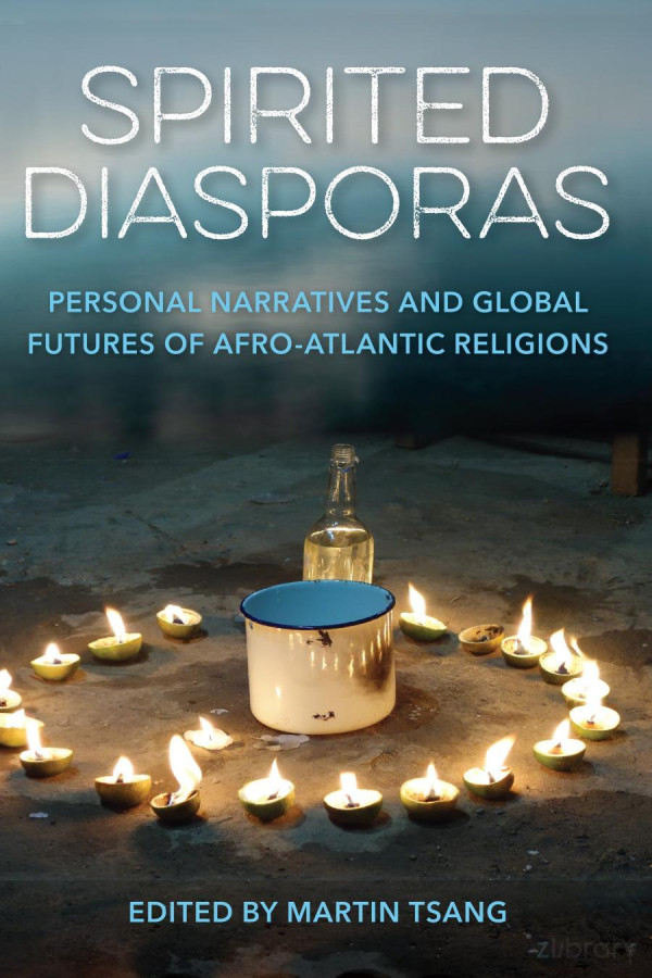 Spirited Diasporas Personal Narratives And Global Futures Of Afroatlantic Religions Martin Tsang