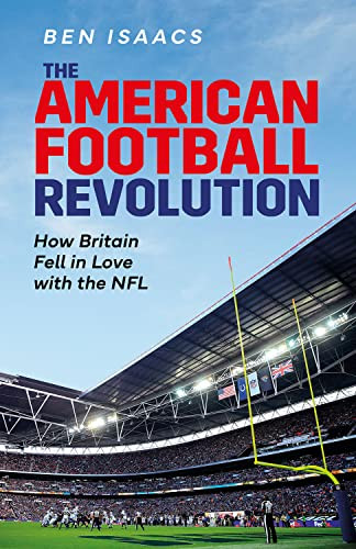 The American Football Revolution How Britain Fell In Love With The Nfl Isaacs