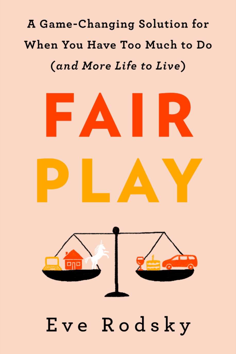 Fair Play A Gamechanging Solution For When You Have Too Much To Do And More Life To Live Reprint Rodsky