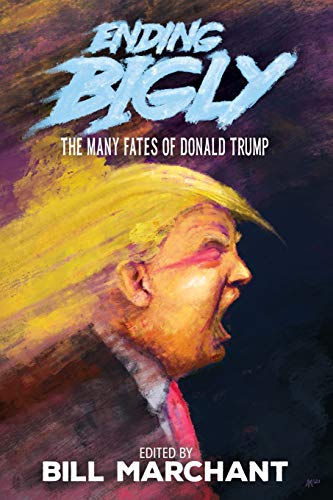 Ending Bigly The Many Fates Of Donald Trump Bill Marchant Bronze Age Pervert