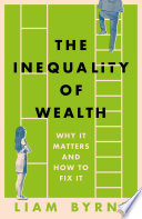 The Inequality Of Wealth Why It Matters And How To Fix It Liam Byrne