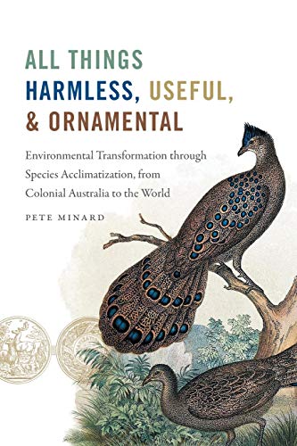 All Things Harmless Useful And Ornamental Environmental Transformation Through Species Acclimatization From Colonial Australia To The World 1st Edition Minard