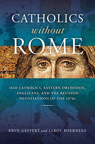 Catholics Without Rome Old Catholics Eastern Orthodox Anglicans And The Reunion Negotiations Of The 1870s Geffert