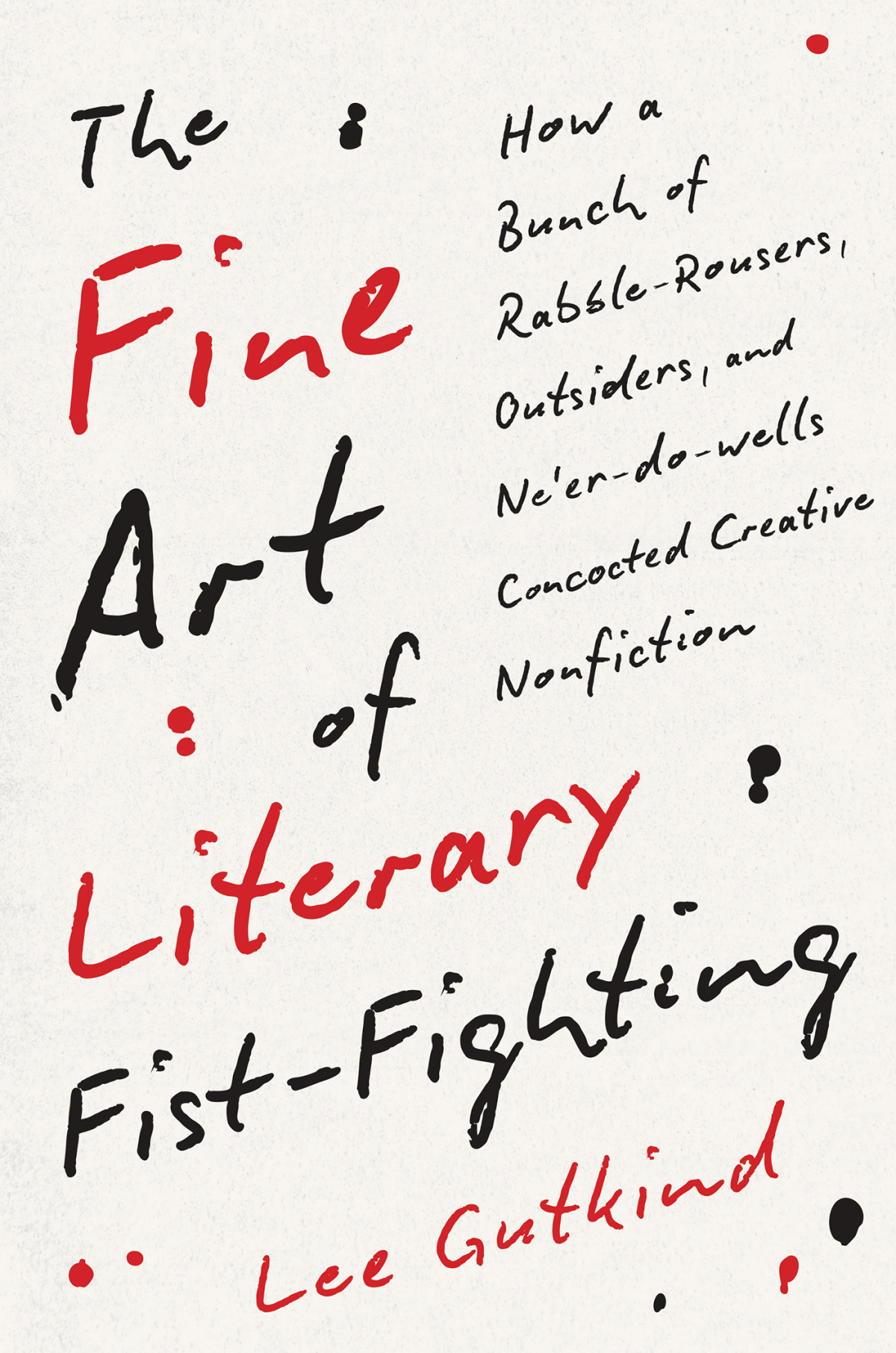 The Fine Art Of Literary Fistfighting How A Bunch Of Rabblerousers Outsiders And Neerdowells Concocted Creative Nonfiction Lee Gutkind