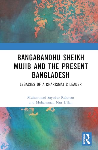 Bangabandhu Sheikh Mujib And The Present Bangladesh Legacies Of A Charismatic Leader Rahman