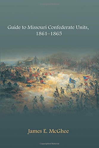 Guide To Missouri Confederate Units 18611865 A Fiftieth Anniversary Retrospective On The Central High Crisis 1st Edition James E Mcghee