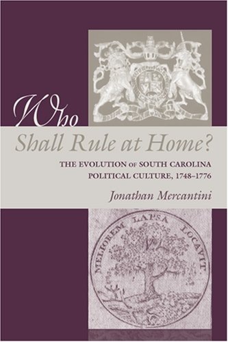 Who Shall Rule At Home The Evolution Of South Carolina Political Culture 17481776 The Carolina Lowcountry And The Atlantic World Illustrated Mercantini