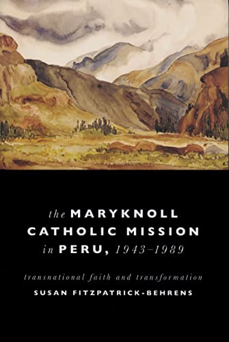 Maryknoll Catholic Mission In Peru 19431989 Transnational Faith And Transformations Fitzpatrickbehrens