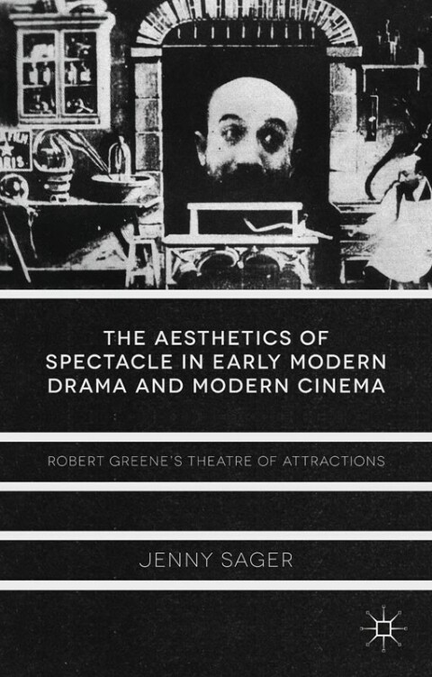 The Aesthetics Of Spectacle In Early Modern Drama And Modern Cinema Robert Greenes Theatre Of Attractions 2013th Edition Sager