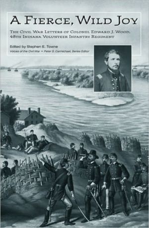A Fierce Wild Joy The Civil War Letters Of Colonel Edward J Wood 48th Indiana Volunteer Infantry Regiment 1st Edition Edward Jesup Wood