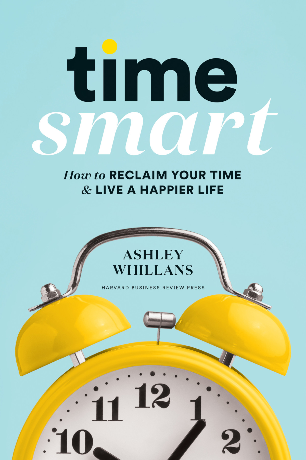 Time Smart How To Reclaim Your Time And Live A Happier Life Ashley Whillans