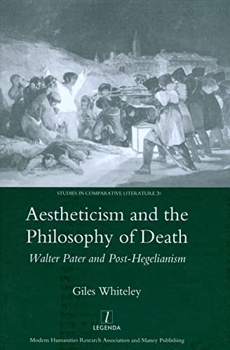 Aestheticism And The Philosophy Of Death Walter Pater And Posthegelianism Legenda Studies In Comparative Literature 1st Edition Giles Whiteley
