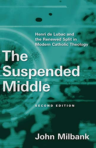 The Suspended Middle 2d Ed Henri De Lubac And The Renewed Split In Modern Catholic Theology 2nd Edition Milbank