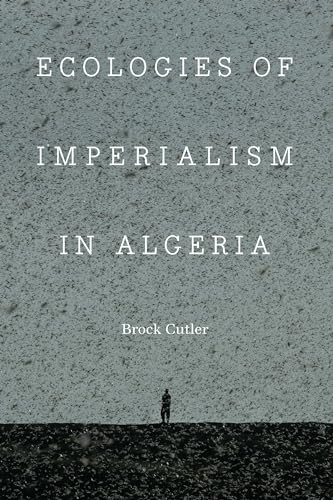 Ecologies Of Imperialism In Algeria France Overseas Studies In Empire And Decolonization Cutler