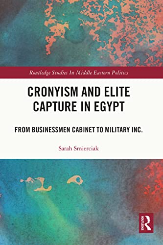 Cronyism And Elite Capture In Egypt From Businessmen Cabinet To Military Inc 1st Edition Sarah Smierciak