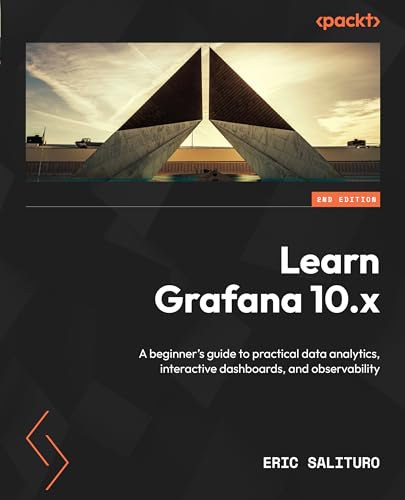 Learn Grafana 10x A Beginners Guide To Practical Data Analytics Interactive Dashboards And Observability 2nd Edition Eric Salituro