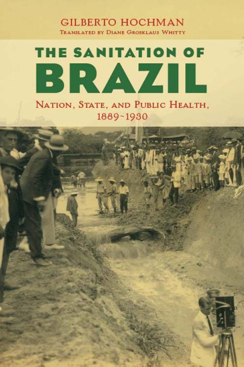 The Sanitation Of Brazil Nation State And Public Health 18891930 1st Edition Hochman