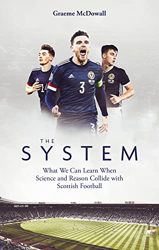 The System What We Can Learn When Science And Reason Collide With Scottish Football Graeme Mcdowall
