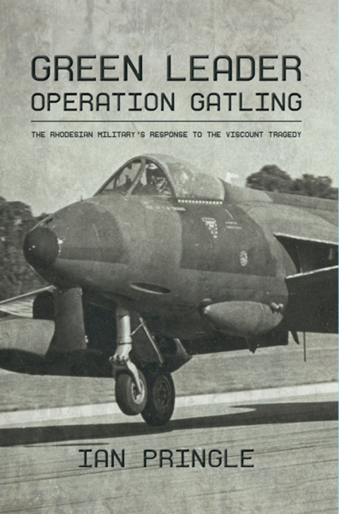 Green Leader Operation Gatling The Rhodesian Militarys Response To The Viscount Tragedy Reprint Pringle