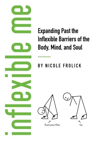 Inflexible Me Expanding Past The Inflexible Barriers Of The Body Mind And Soul Frolick