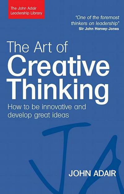 The Art Of Creative Thinking How To Be Innovative And Develop Great Ideas John Adair Leadership Library 1st Edition Adair