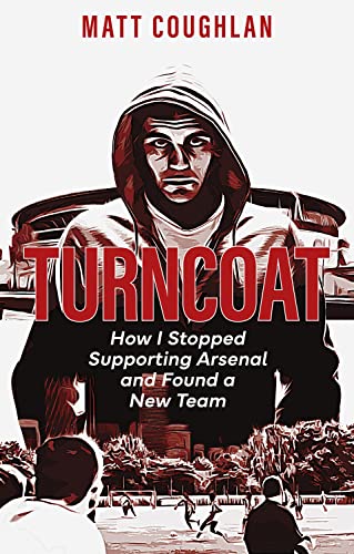 Turncoat How I Stopped Supporting Arsenal And Found A New Team Matt Coughlan