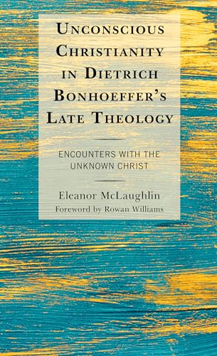 Unconscious Christianity In Dietrich Bonhoeffers Late Theology Encounters With The Unknown Christ Eleanor Mclaughlin