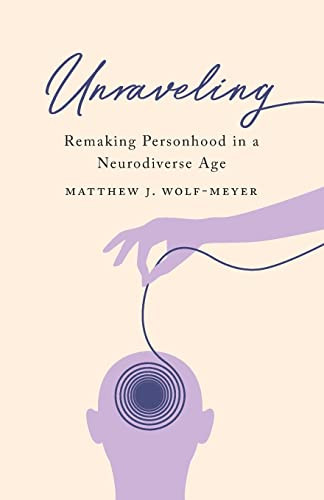 Unraveling Remaking Personhood In A Neurodiverse Age 1st Edition Wolfmeyer
