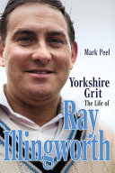 Yorkshire Grit The Life Of Ray Illingworth Mark Peel