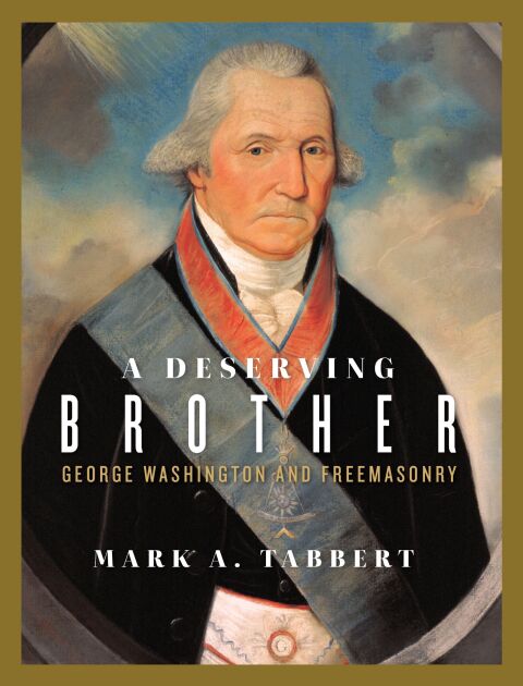 A Deserving Brother George Washington And Freemasonry 1st Edition Mark A Tabbert