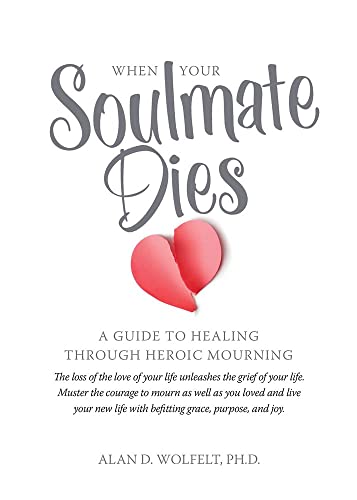 When Your Soulmate Dies A Guide To Healing Through Heroic Mourning Wolfelt