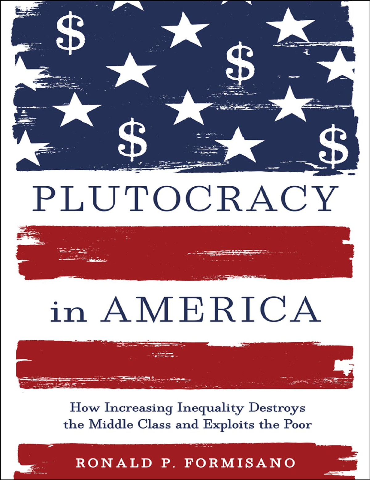 Plutocracy In America How Increasing Inequality Destroys The Middle Class And Exploits The Poor Formisano