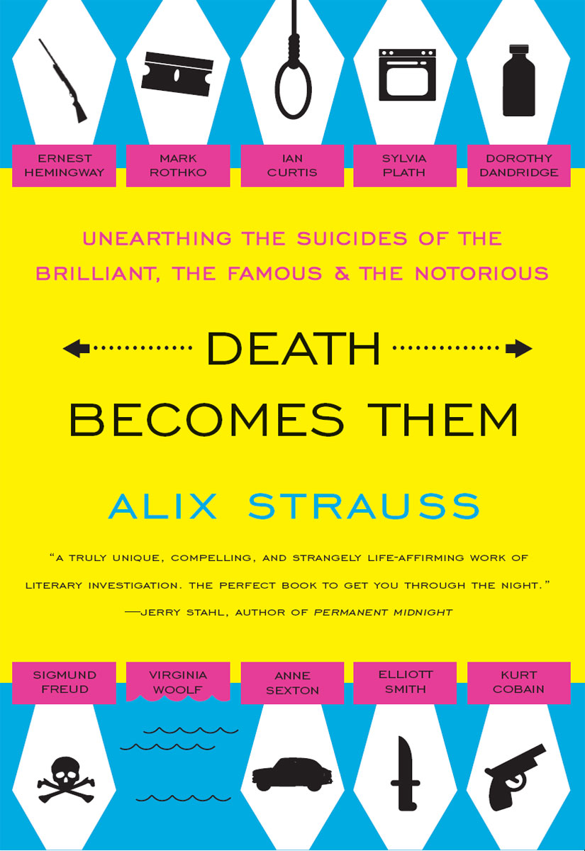 Death Becomes Them Unearthing The Suicides Of The Brilliant The Famous And The Notorious Alix Strauss