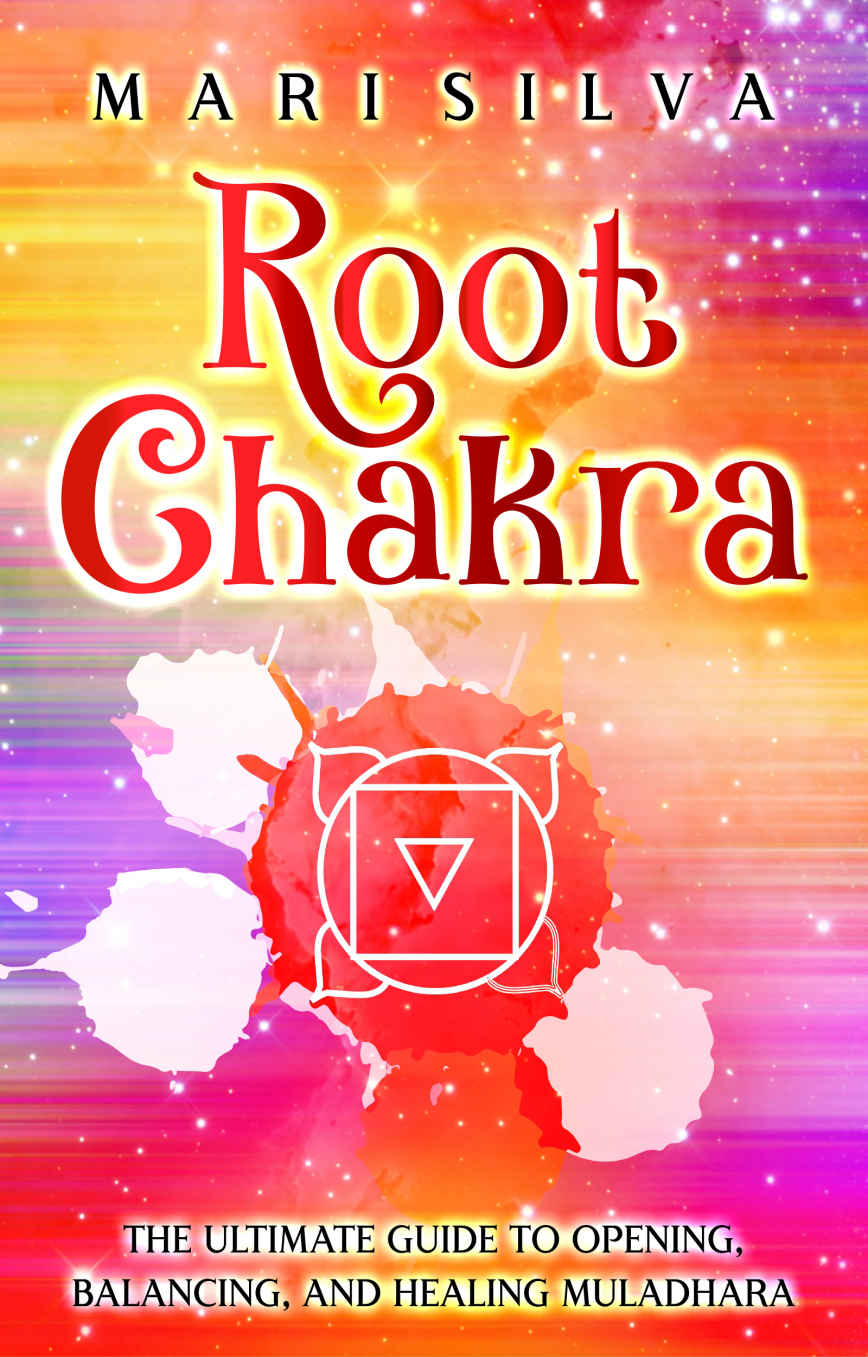 Root Chakra The Ultimate Guide To Opening Balancing And Healing Muladhara Mari Silva