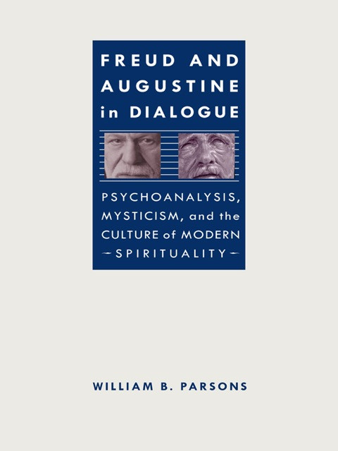 Freud And Augustine In Dialogue Psychoanalysis Mysticism And The Culture Of Modern Spirituality 2nd Edition Parsons