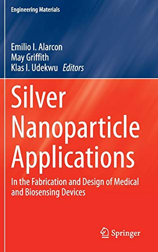 Silver Nanoparticle Applications In The Fabrication And Design Of Medical And Biosensing Devices Engineering Materials 2015th Edition Emilio I Alarcon