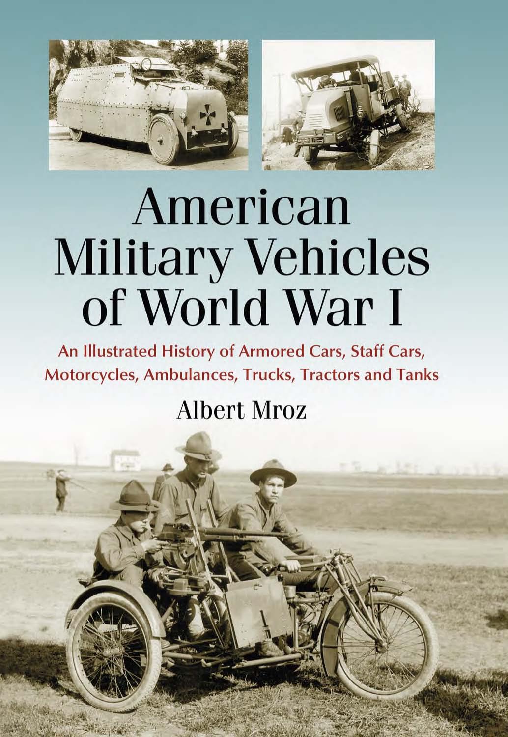American Military Vehicles Of World War I An Illustrated History Of Armored Cars Staff Cars Motorcycles Ambulances Trucks Tractors And Tanks Albert Mroz