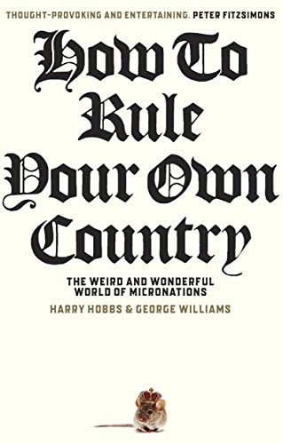 How To Rule Your Own Country The Weird And Wonderful World Of Micronations George Williams