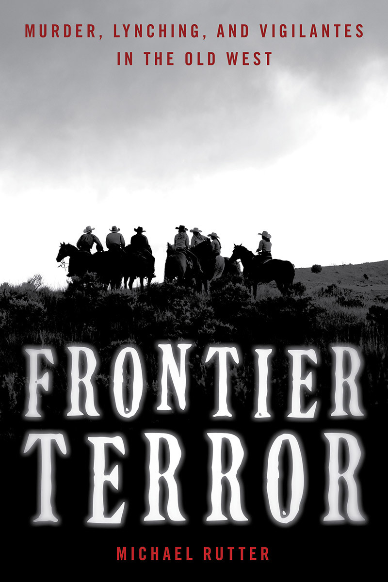 Frontier Terror Murder Lynching And Vigilantes In The Old West Michael Rutter