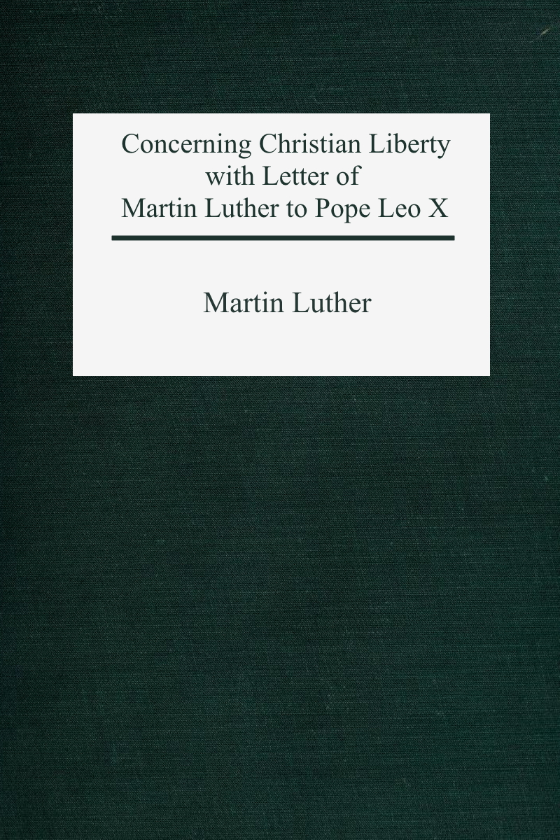Concerning Christian Liberty With Letter Of Martin Luther To Pope Leo X Martin Luther