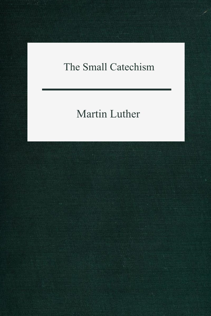 Luthers Little Instruction Book The Small Catechism Of Martin Luther Martin Luther