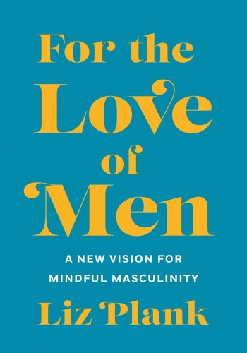 For The Love Of Men From Toxic To A More Mindful Masculinity Plank