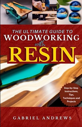 The Ultimate Guide To Woodworking With Resin Stepbystep Instructions Tips Techniques And Projects Including Pictures Of Some Resinbased Woodwork Productions 1st Edition Gabriel Andrews