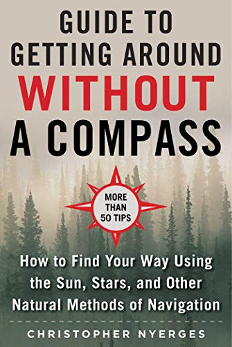 The Ultimate Guide To Navigating Without A Compass How To Find Your Way Using The Sun Stars And Other Natural Methods Nyerges